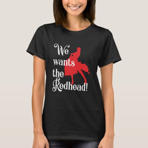 We Wants The Redhead Red Hair Redheads Ginger Gift T_Shirt