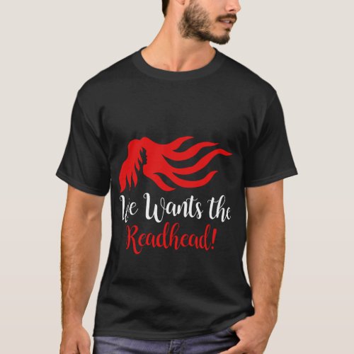 We Wants the Redhead T_Shirt