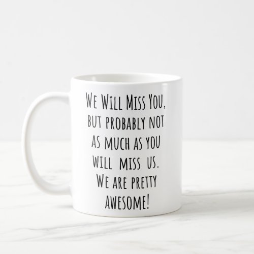 We Will Miss You But Probably Not As Much As You  Coffee Mug