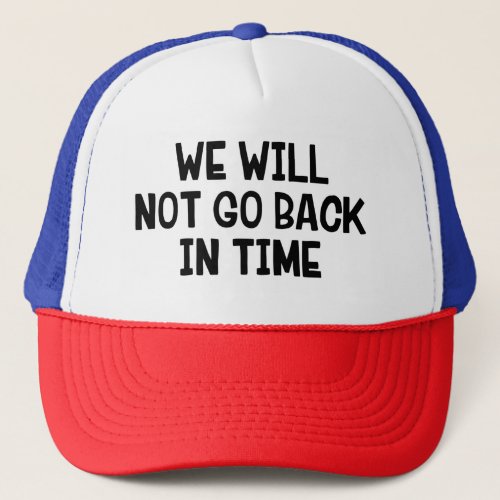 We Will Not Go Back In Time Trucker Hat