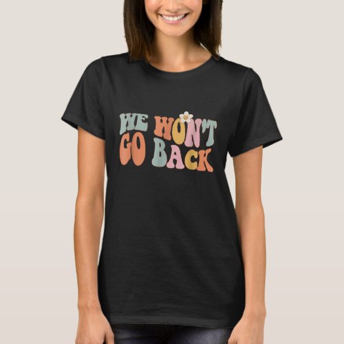 We Wont Go Back Roe V Wade Pro Choice Feminist Qu T_Shirt