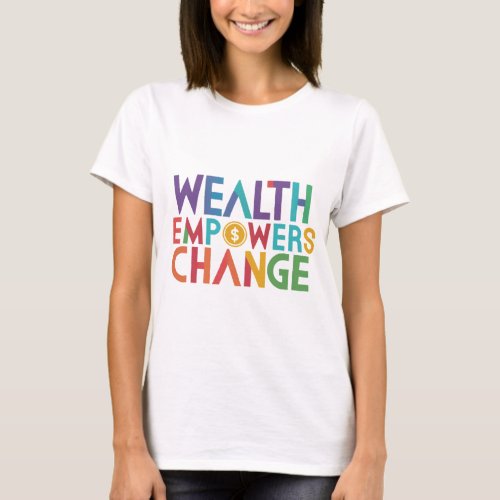Wealth Empowers Change Design Womens T_shirts 
