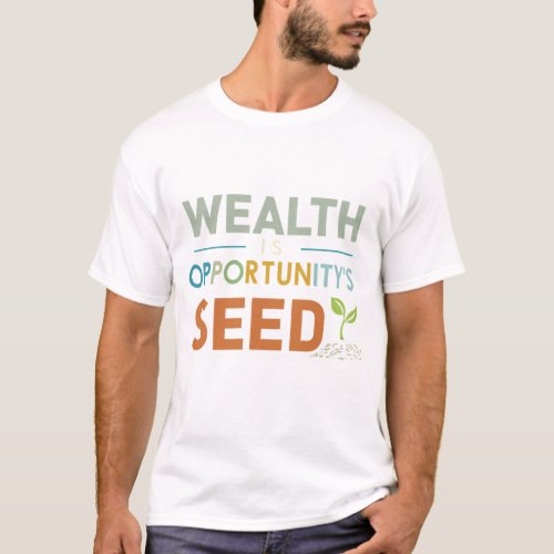 Wealth is Opportunityâs Seed T_Shirt
