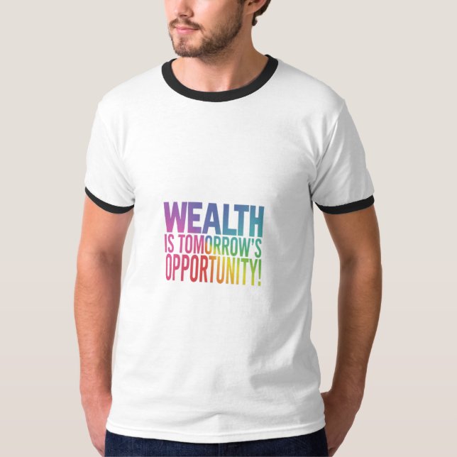 Wealth is Tomorrow's Opportunity T-Shirt (Front)