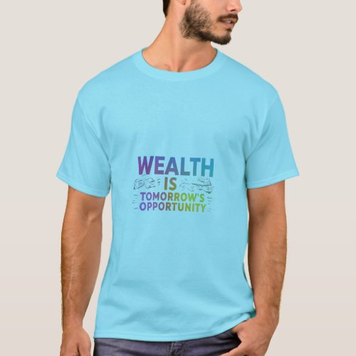 WEALTH IS TOMORROWS OPPORTUNITY T_Shirt