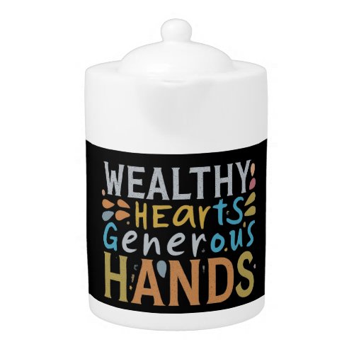 Wealthy Hearts Generous Hands  Teapot