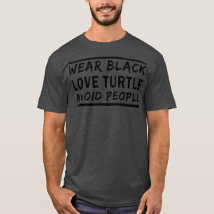 Wear Black Love Turtle Avoid People Funny Sayings T-Shirt