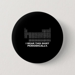 Wear this shirt periodically funny science button