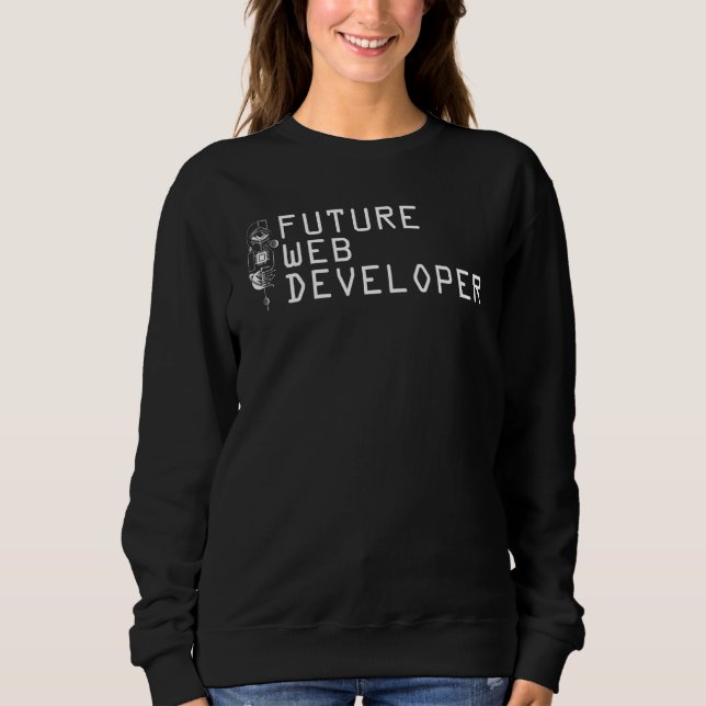 Web Developer Future Computer Coding Coder Website Sweatshirt (Front)