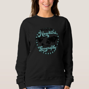 We'd all be nowhere without geography destination sweatshirt