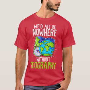 Wed All Be Nowhere without Geography Funny Geograp T-Shirt