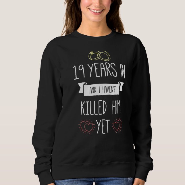 Wedding 19 Years In And I Havent Killed Him Yet An Sweatshirt (Front)