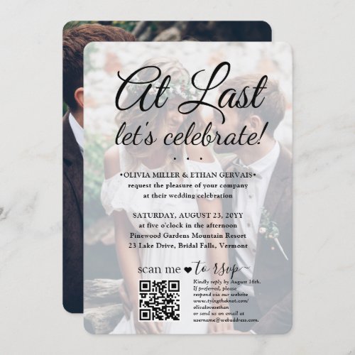 Wedding Celebration QR Code RSVP 2 Photo At Last Invitation - Invite family and friends to a simply elegant marriage celebration with a stylish modern "At Last Let's Celebrate" 2 photo all-in-one invitation with QR code RSVP. All wording is simple to personalize for any event type, including a reception only post elopement party, vow renewal ceremony, sequel wedding, 1st anniversary reception, cocktail hour or dinner party. (IMAGE PLACEMENT TIP: An easy way to center a photo exactly how you want is to crop it before uploading to the Zazzle website.) By scanning the QR code with their phone, guests are sent directly to the wedding website to reply to the invitation. An online rsvp process reduces the chance that cards will be lost in the mail. It's also more versatile, in that you can ask for more detailed information, such as meal choices, food allergies, and song requests. All response information can be customized or deleted. The modern minimalist black and white text overlay design features two pictures of the newlywed couple, trendy handwritten script calligraphy, and chic typewriter style typography. This invitation is a stylish way of asking wedding guests to kindly reply to your upcoming special day celebration. Whether you eloped, had a smaller downsized minimony or micro wedding, or your special day celebration had to be rescheduled due to a covid pandemic postponement, the happily ever after party can still get started. Congratulations to the bride and groom!