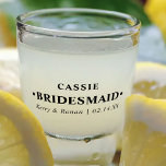 Wedding Date and Names Bridesmaid Personalized Shot Glass<br><div class="desc">Personalized shot glass - a lovely wedding keepsake gift for your wedding party. Stylish,  minimalist design in modern,  black typography. The name template is set up ready for you to customize with your Bridesmaid's name,  the bride and groom's names and the wedding date.</div>