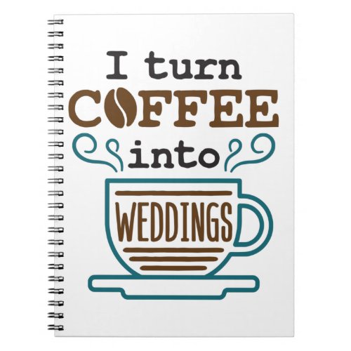 Wedding Planner I Turn Coffee Into Weddings Notebook