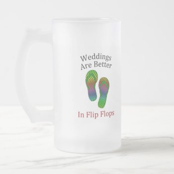 Weddings Are Better In Flip Flops Beach Wedding Frosted Glass Beer Mug by pjwuebker at Zazzle