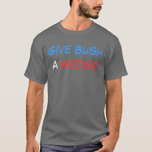 Wedgie Give Bush a T_Shirt