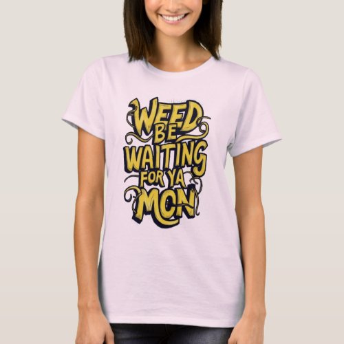 Weed be waiting for ya mon womans T_shirt