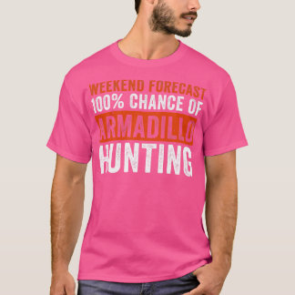 Weekend Forecast 100 Chance of Armadillo Hunting F T-Shirt