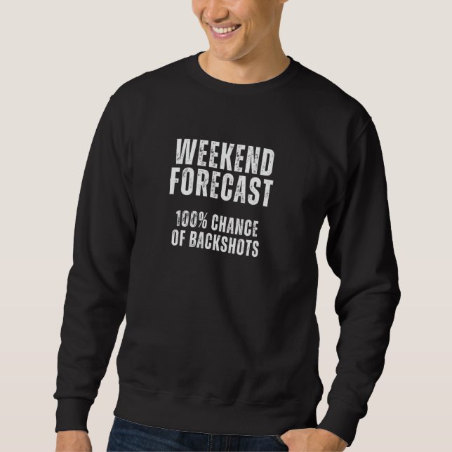 Weekend Forecast 100 Chance of Backshots - Gifts f Sweatshirt (Front)