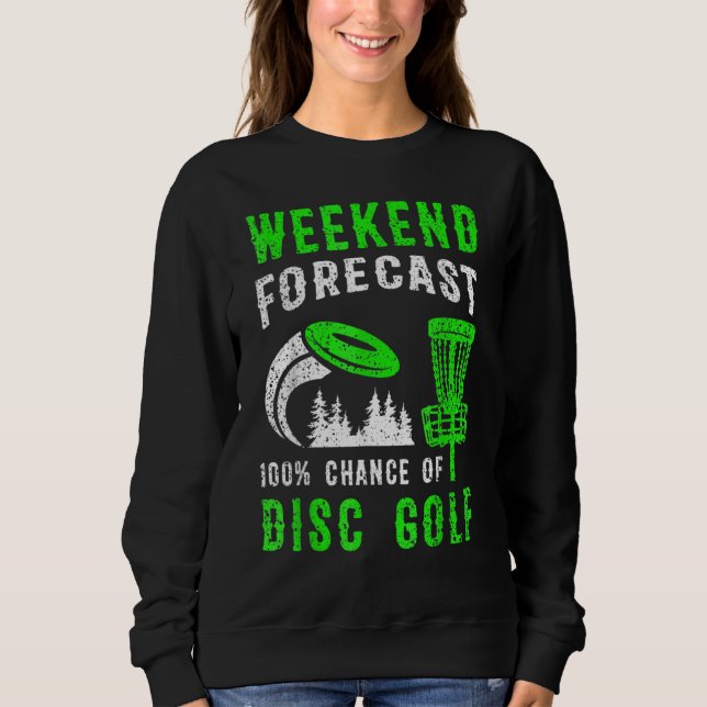 Weekend Forecast 100 Chance Of Disc Golf Sweatshirt (Front)