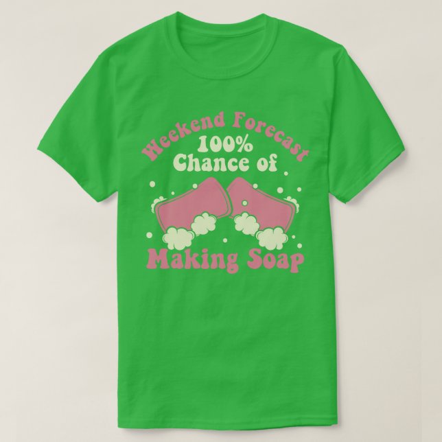 Weekend Forecast 100 Chance of Making Soap Maker W T-Shirt (Design Front)
