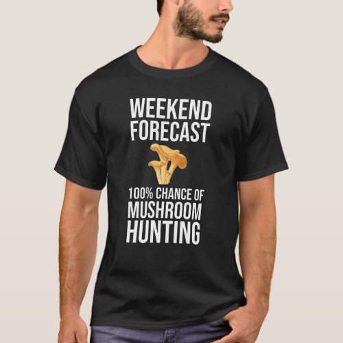 Weekend Forecast _ 100 Chance of Mushroom Hunting T_Shirt