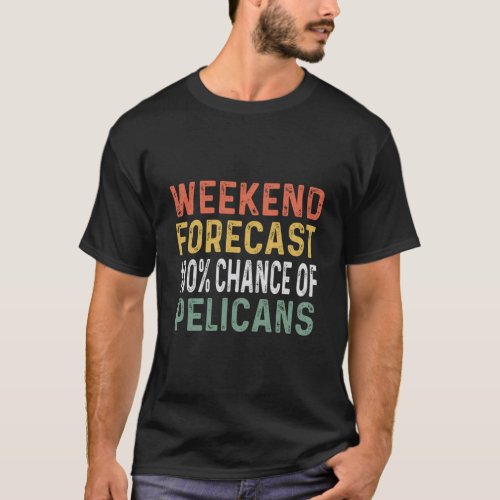 Weekend Forecast 100 Chance Of Pelicans Funny Peli T_Shirt