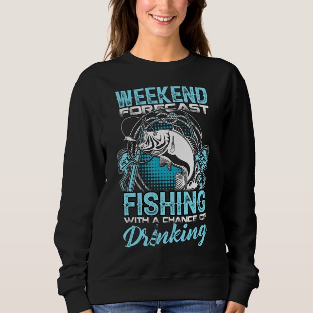 Weekend Forecast Fishing With A Change Of Drinking Sweatshirt (Front)