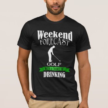 Weekend Forecast Golf Chance Of Drinking T-shirt by astralcity at Zazzle