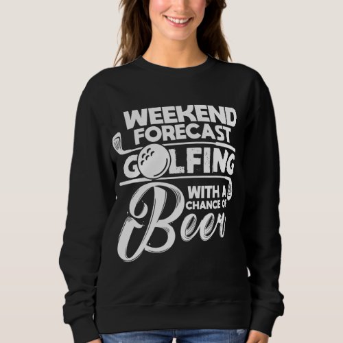 Weekend Forecast Golfing With A Chance of Beer Gol Sweatshirt