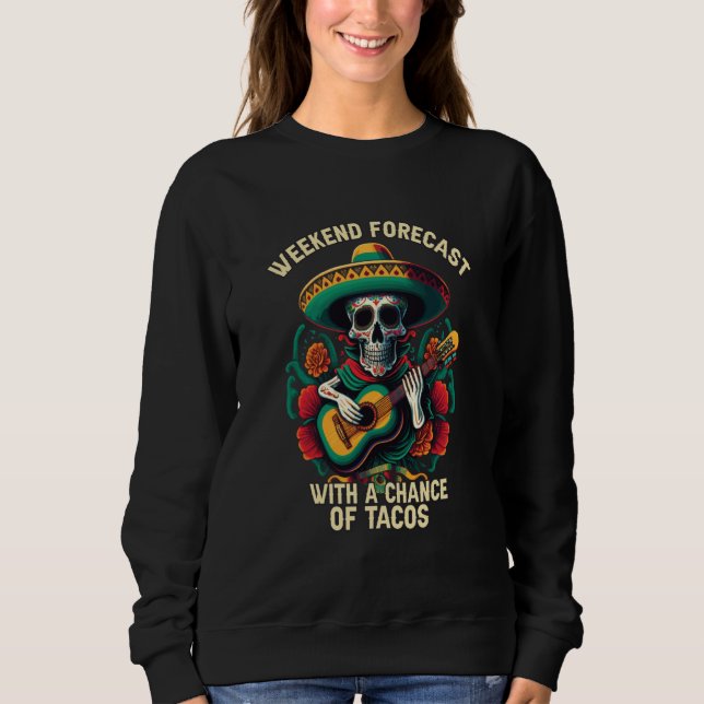 Weekend Forecast With Chance Of Tacos Mexican Food Sweatshirt (Front)
