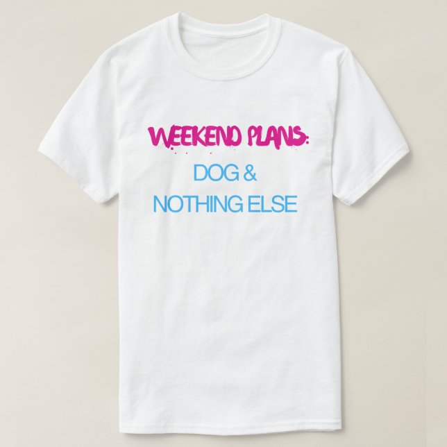 Weekend Plans Dog And Nothing Else – Funny  T-Shirt (Design Front)