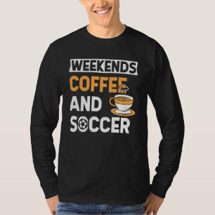 Weekends Coffee And Soccer Coffee And Soccer T-Shirt