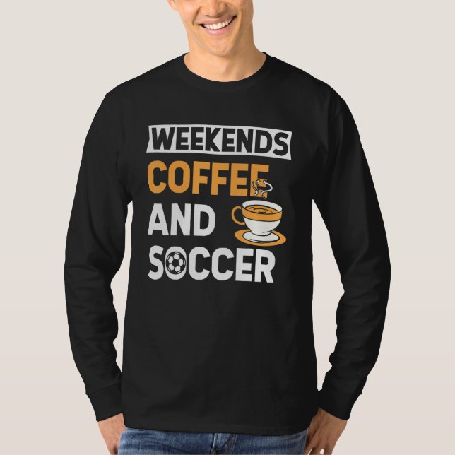 Weekends Coffee And Soccer   Coffee And Soccer   T-Shirt (Front)