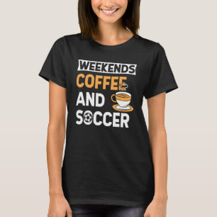 Weekends Coffee And Soccer Coffee And Soccer T-Shirt