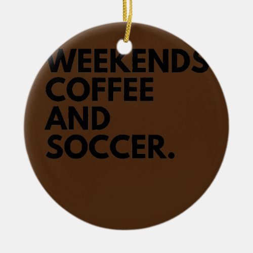 Weekends Coffee And Soccer Soccer Mom Life  Ceramic Ornament