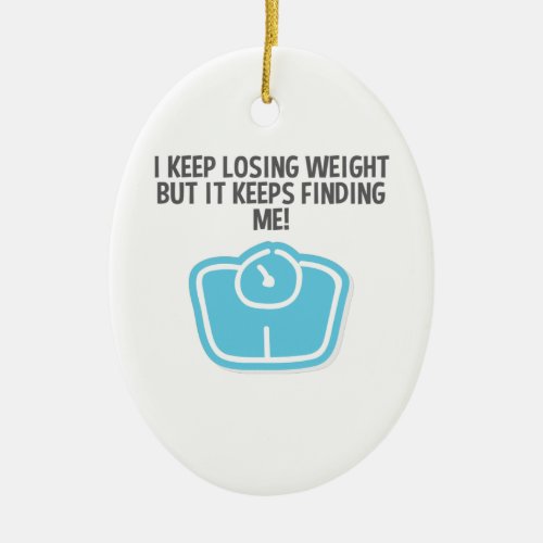 Weight Loss Dieting Losing Weight Keeps Finding Me Ceramic Ornament