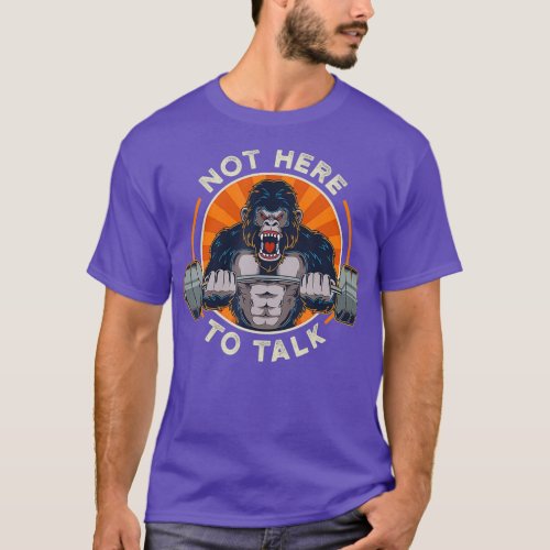 Weightlifting Gorilla Not Here To Talk Workout T_Shirt