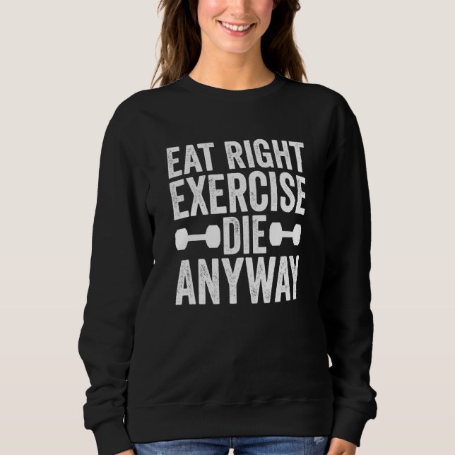 Weightlifting Gym Workout Eat Right Exercise Die A Sweatshirt (Front)