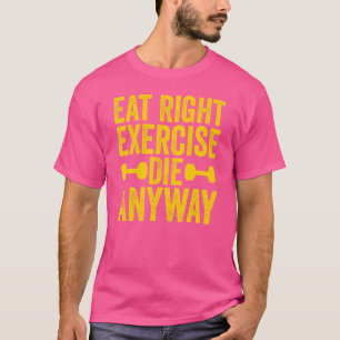 Weightlifting Gym Workout Eat Right Exercise Die A T-Shirt