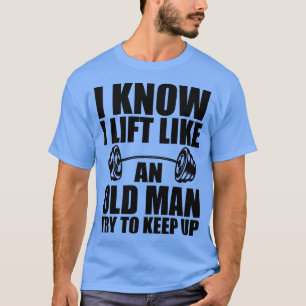 Weightlifting I know I lift like an old man try to T-Shirt