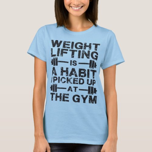 Weightlifting Is a Habit I Picked Up At The Gym T_Shirt