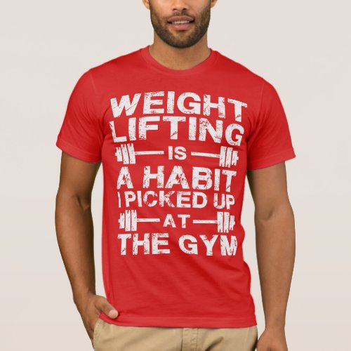 Weightlifting Is a Habit I Picked Up At The Gym T_Shirt