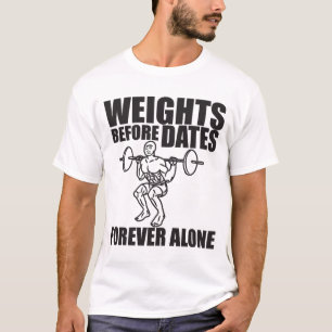 Weights Before Dates - Forever Alone - Meme Shirt