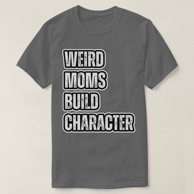 weird moms build character 12 T-Shirt (Design Front)