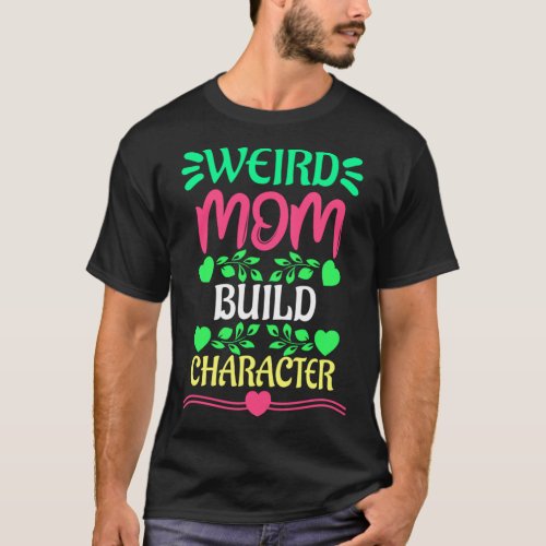 Weird Moms Build Character  12 T_Shirt