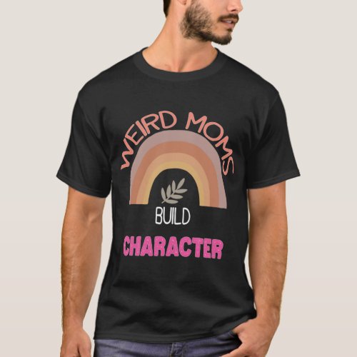 Weird Moms Build Character    2 T_Shirt