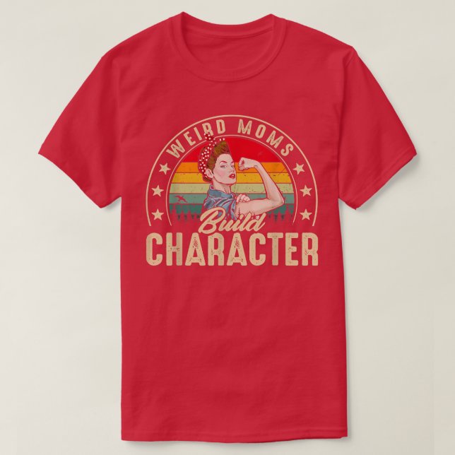 Weird Moms Build Character Funny Mom Appreciation  T-Shirt (Design Front)