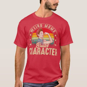 Weird Moms Build Character Funny Mom Appreciation T-Shirt